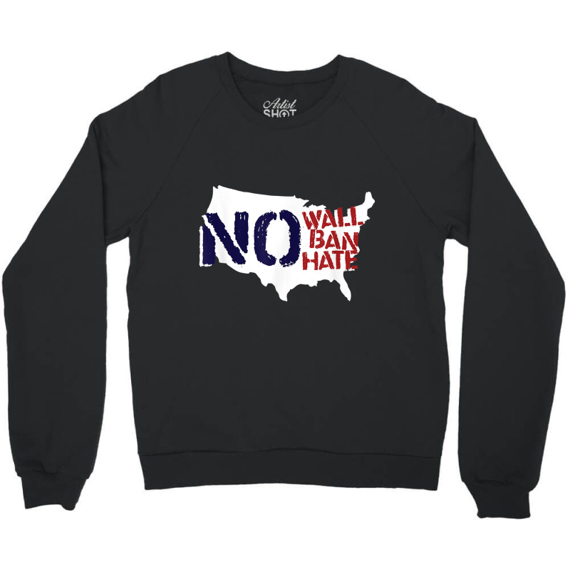 No Wall, No Ban, No Hate We Resist To Trump T Shirt Crewneck Sweatshirt | Artistshot