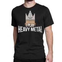 I Play Heavy Metal   Church Organist Pipe Organ Player T Shirt Classic T-shirt | Artistshot