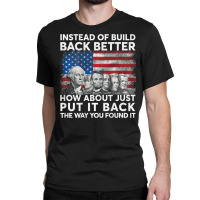 Instead Of Build Back Better How About Just Put It Back T Shirt Classic T-shirt | Artistshot