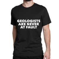 Funny Geology Pun T Shirt; Geologists Never At Fault! Classic T-shirt | Artistshot