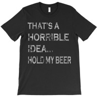 That's A Horrible Idea Hold My Beer Redneck Funny Country T-shirt | Artistshot