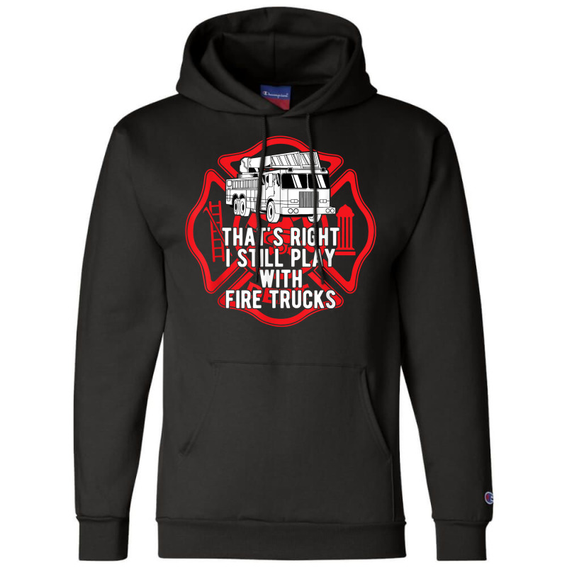 That's Right I Still Play With Fire Trucks Firefighter Gifts Champion Hoodie | Artistshot