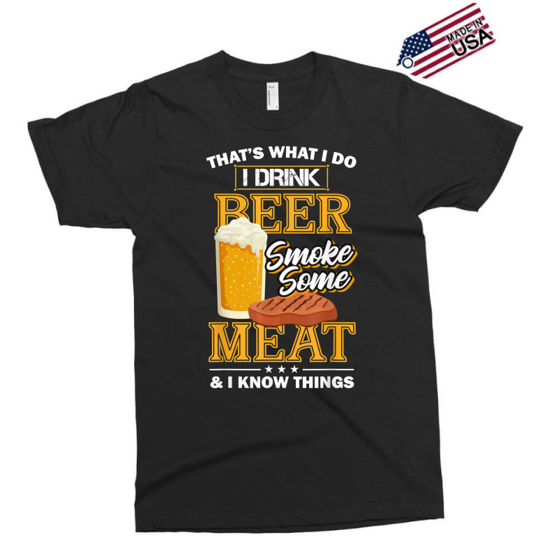 That's What I Do I Drink Beer Smoke Some Meat I Know Things Exclusive T-shirt | Artistshot