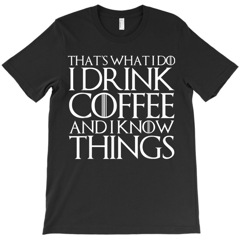 That's What I Do I Drink Coffee And I Know Things T-shirt | Artistshot