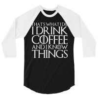 That's What I Do I Drink Coffee And I Know Things 3/4 Sleeve Shirt | Artistshot