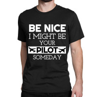 Be Nice I Might Be Your Pilot Someday Aviation Aircraft Classic T-shirt | Artistshot