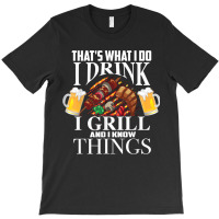 That's What I Do I Drink I Grill And Know Things Funny Gift T-shirt | Artistshot