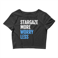 Stargaze More, Worry Less; Funny Astronomers T Shirt Crop Top | Artistshot