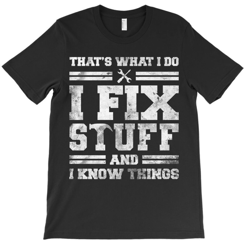 That's What I Do I Fix Stuff And I Know Things Funny Sayingg T-shirt | Artistshot