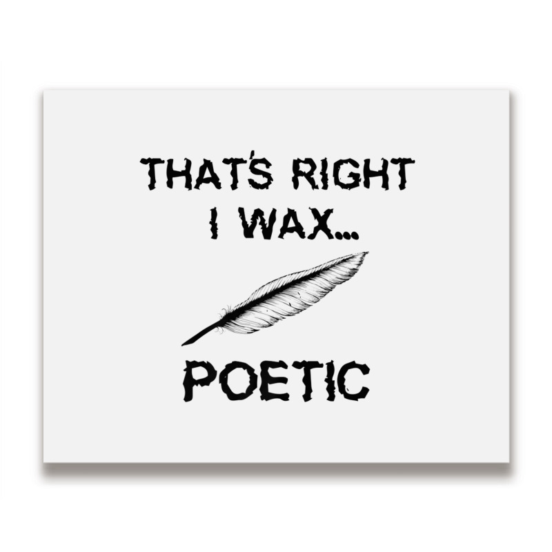 That's Right I Wax Poetic, Funny Shirt For Writer, Musician Metal Print Horizontal | Artistshot