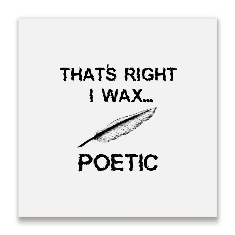 That's Right I Wax Poetic, Funny Shirt For Writer, Musician Metal Print Square | Artistshot