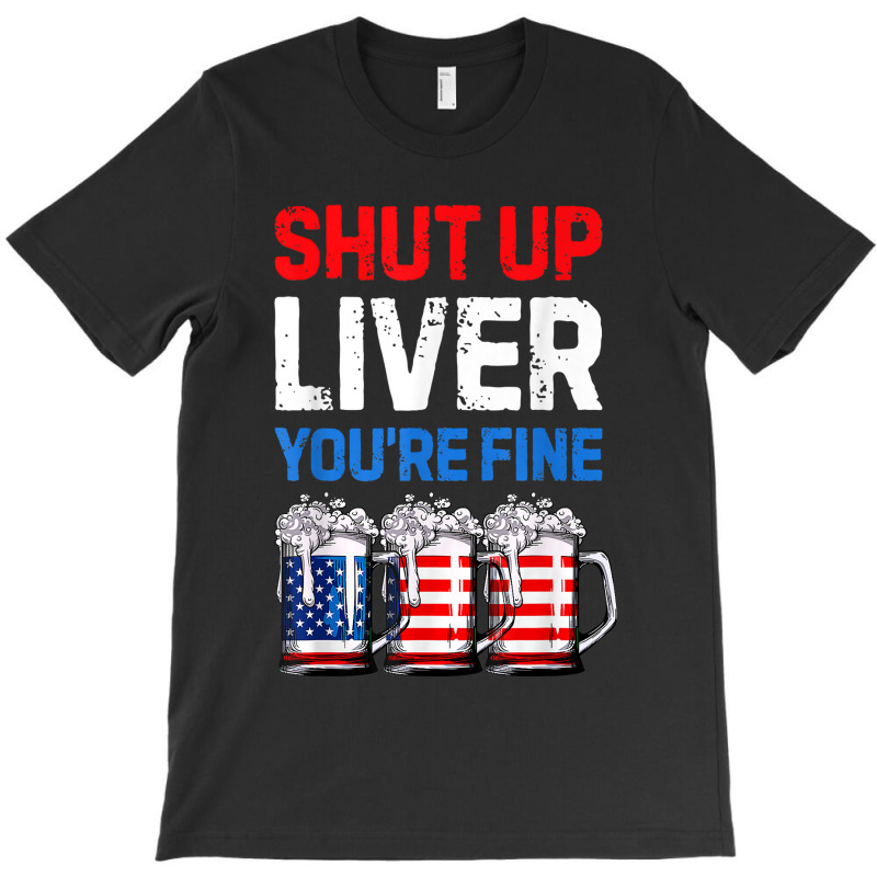 Us Flag Beer Mug Funny 4th Of July Shut Up Liver You're Fine T-shirt | Artistshot