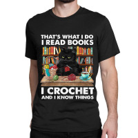 That’s What I Do-i Read Books-i Crochet And I Know Things Classic T-shirt | Artistshot