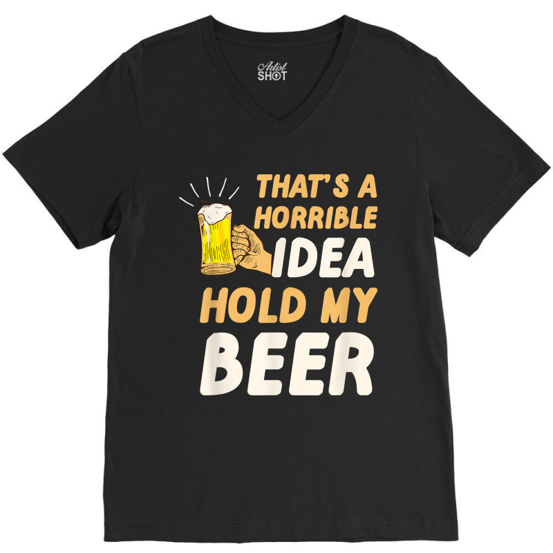 Thats A Horrible Idea Hold My Beer V-neck Tee | Artistshot