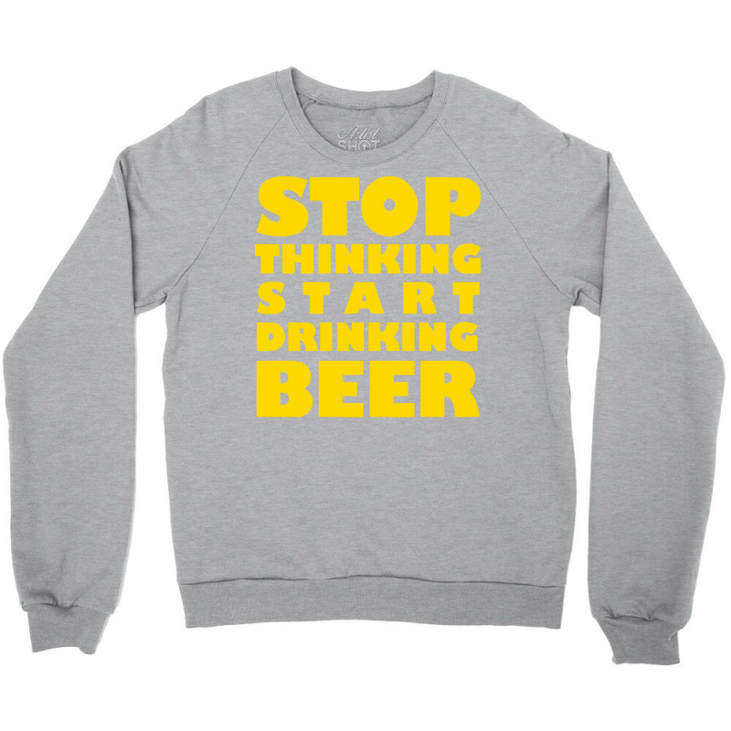 Stop Thinking Start Drinking Beer T Shirt Crewneck Sweatshirt | Artistshot