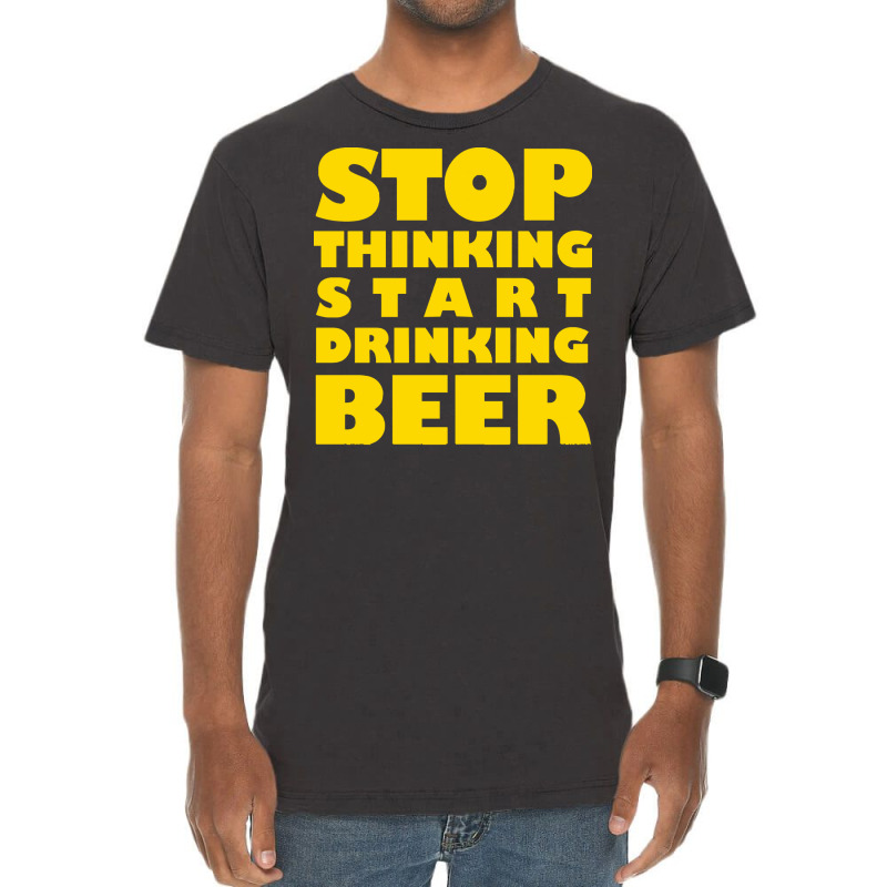 Stop Thinking Start Drinking Beer T Shirt Vintage T-shirt | Artistshot