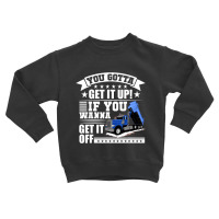 You Gotta Get It Up If You Wanna Get It Off Dump Truck Toddler Sweatshirt | Artistshot