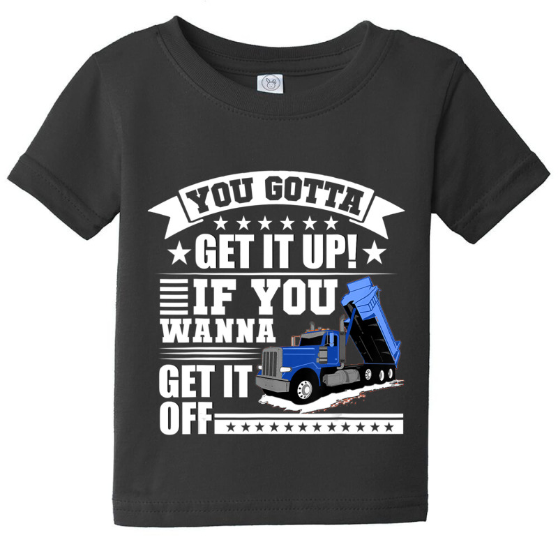 You Gotta Get It Up If You Wanna Get It Off Dump Truck Baby Tee by atereabag | Artistshot