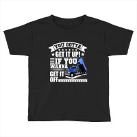 You Gotta Get It Up If You Wanna Get It Off Dump Truck Toddler T-shirt | Artistshot