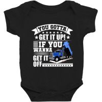 You Gotta Get It Up If You Wanna Get It Off Dump Truck Baby Bodysuit | Artistshot