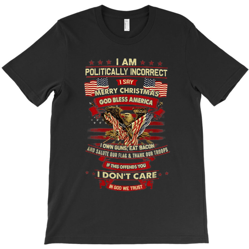 I Am Politically Incorrect I Say Merry Christmas God Bless T-shirt | Artistshot