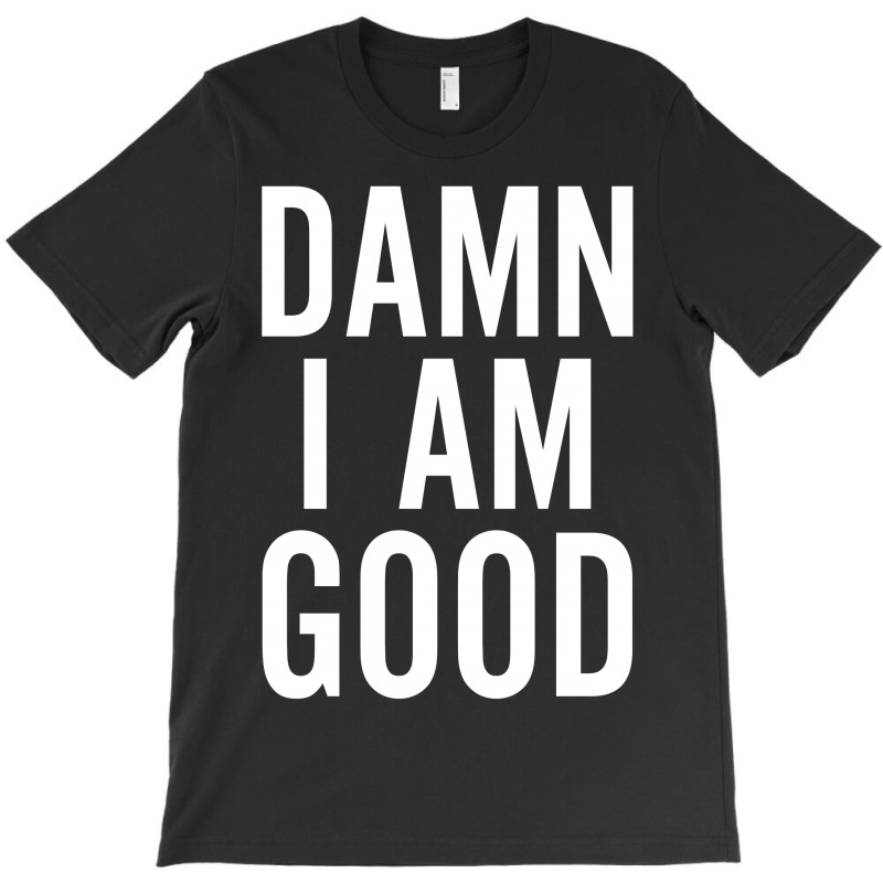 Damn I Am Good T-shirt | Artistshot