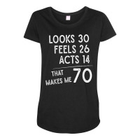 Funny 70th Birthday, 70 Years Old Looks 30, Feels 26 Acts 14 T Shirt Maternity Scoop Neck T-shirt | Artistshot