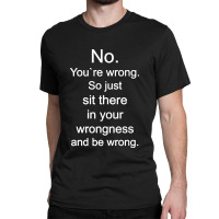 No. You're Wrong Classic T-shirt | Artistshot