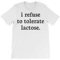 I Refuse To Tolerate Lactose T Shirt T-shirt | Artistshot