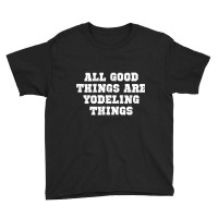 The Official All Good Things Are Yodeling Things T Shirt Youth Tee | Artistshot