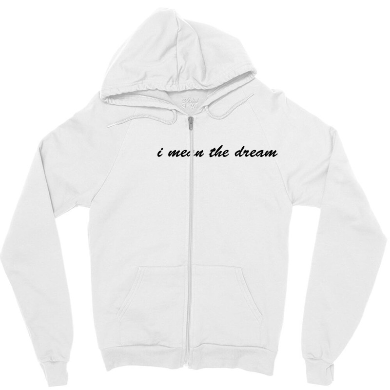 I Mean The Dream Zipper Hoodie | Artistshot