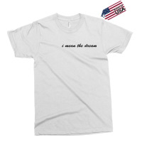 I Mean The Dream Exclusive T-shirt | Artistshot