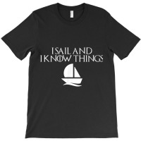 I Sail And I Know Things Shirt Sailing Funny Boating Sailor T-shirt | Artistshot