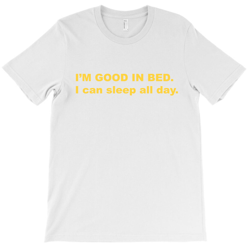 I'm Good In Bed I Can Sleep All Day T Shirt T-shirt | Artistshot