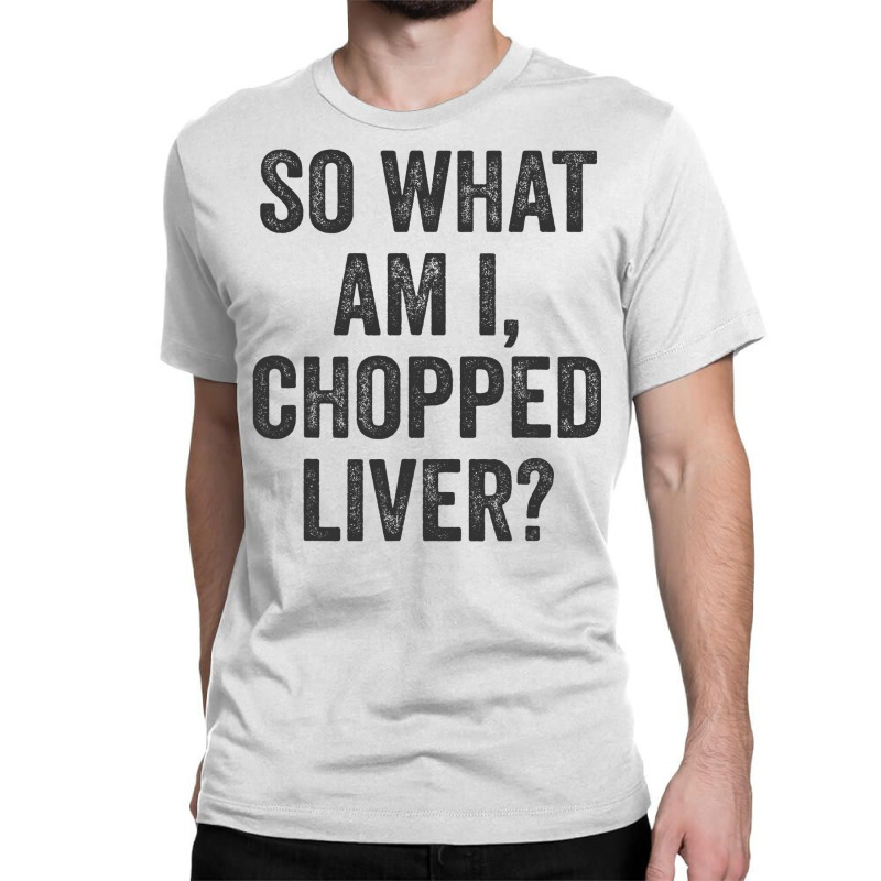 So What Am I Chopped Liver Funny Jewish Phrase Quote Saying Classic T-shirt | Artistshot