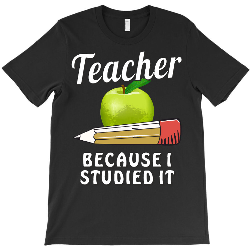 Teacher T  Shirt T E A C H E R B E C A U S E I S T U D I E D I T T  Sh T-shirt | Artistshot