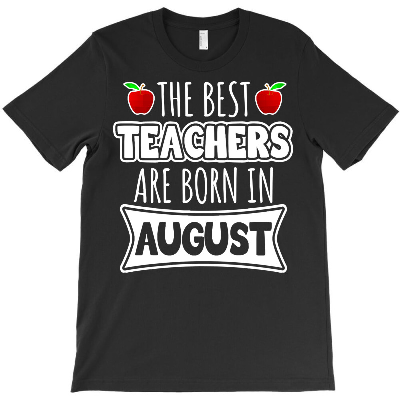 Teacher T  Shirt The Best Teachers Are Born In August T  Shirt T-shirt | Artistshot