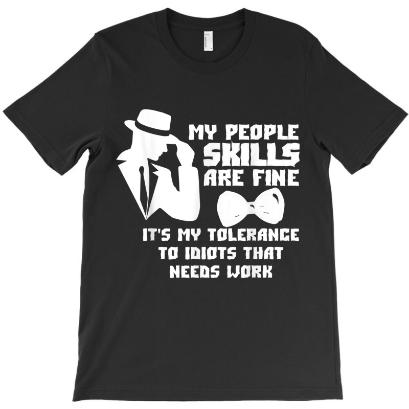 My People Skills Are Just Fine. It's My Tolerance To Idiots T Shirt T-shirt | Artistshot