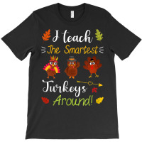 I Teach The Smartest Turkeys Thanksgiving Teacher T Shirt T-shirt | Artistshot