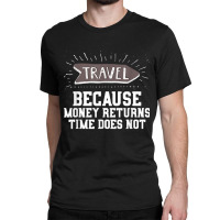 Travel Quote Shirt   Money Returns Time Does Not T Shirt Classic T-shirt | Artistshot