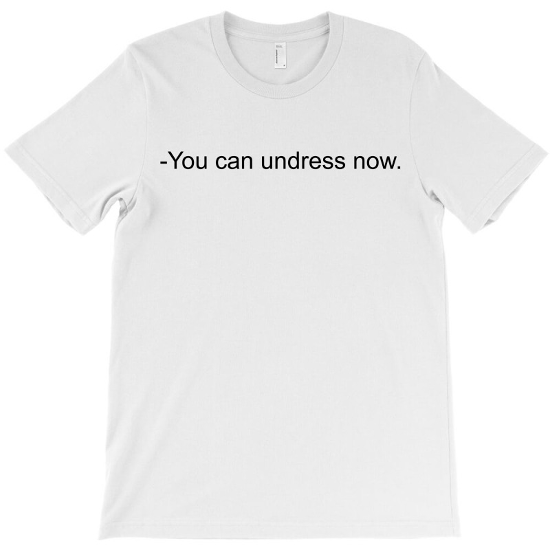 You Can Undress Now T-Shirt by bergassejahtera | Artistshot