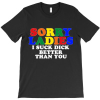 Sorry Ladies I Suck Dick Better Than You [tb] T-shirt | Artistshot