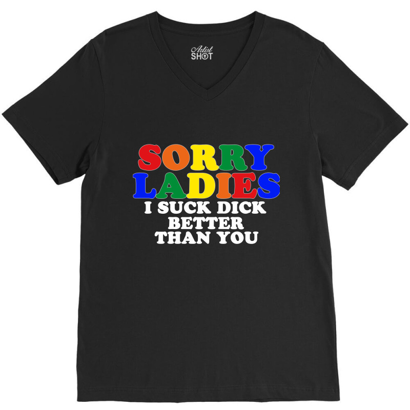 Sorry Ladies I Suck Dick Better Than You V-neck Tee | Artistshot