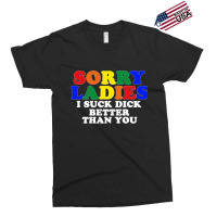 Sorry Ladies I Suck Dick Better Than You Exclusive T-shirt | Artistshot