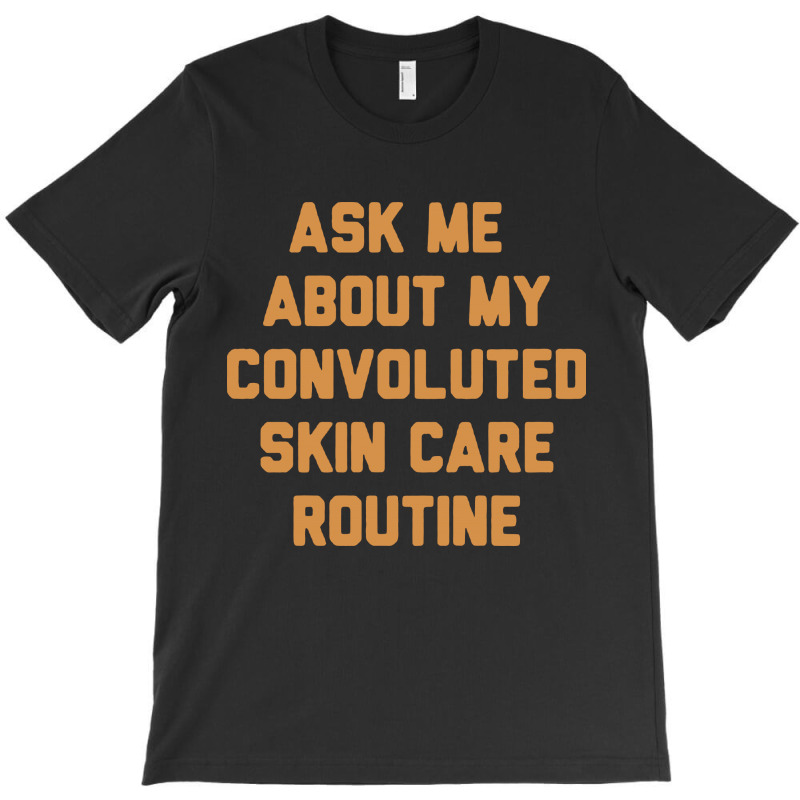 Ask Me About My Convoluted Skin Care Routine T-shirt | Artistshot