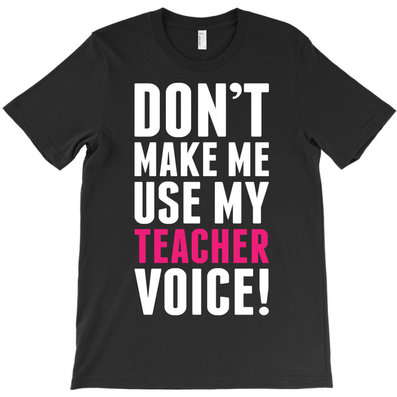 Don't Make Me Use My Teacher Voice T-shirt | Artistshot