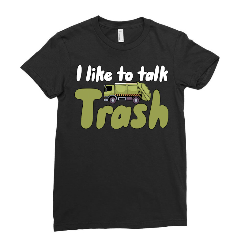 Garbage Truck T  Shirt I Like To Talk Trash 618618 Ladies Fitted T-Shirt by lugeexaminer | Artistshot