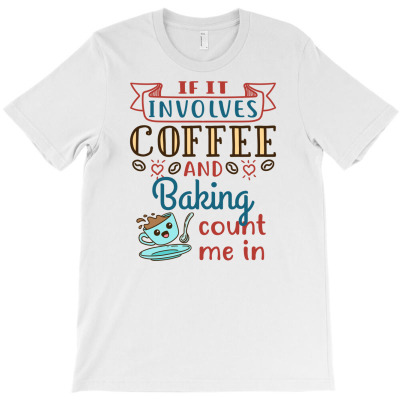 If It Involves Coffee And Baking Count Me In Cute Baker Coffee Lover G T-shirt Designed By Dini Agustina