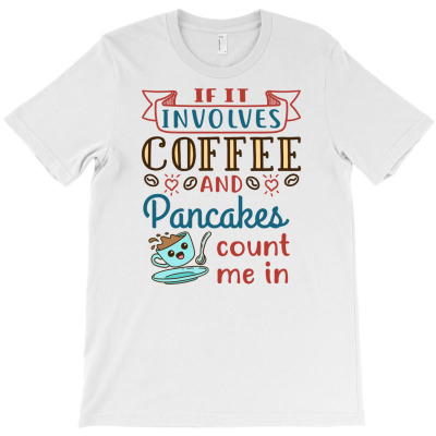 If It Involves Coffee And Pancakes Count Me In T-shirt Designed By Dini Agustina