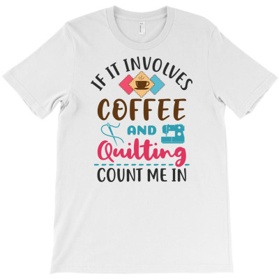 If It Involves Coffee And Quilting Count Me In T-shirt Designed By Dini Agustina